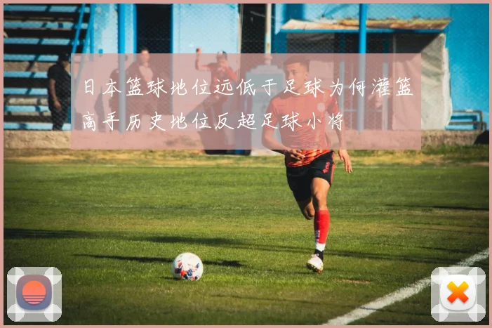 日本篮球地位远低于足球为何灌篮高手历史地位反超足球小将