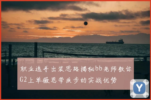 职业选手出装思路揭秘bb老师教你G2上单薇恩带疾步的实战优势