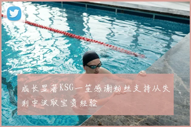 成长显著KSG一笙感谢粉丝支持从失利中汲取宝贵经验