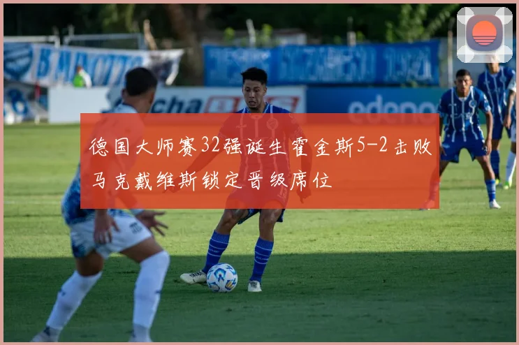 德国大师赛32强诞生霍金斯5-2击败马克戴维斯锁定晋级席位