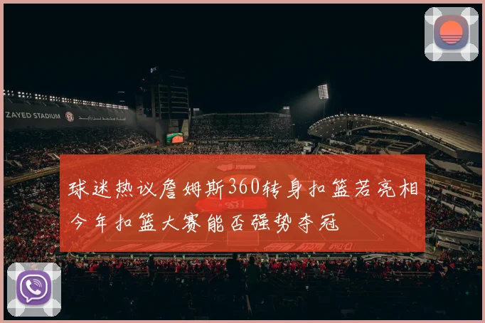 球迷热议詹姆斯360转身扣篮若亮相今年扣篮大赛能否强势夺冠