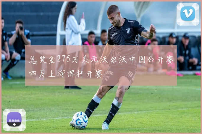 总奖金275万美元沃尔沃中国公开赛四月上海挥杆开赛