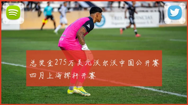 总奖金275万美元沃尔沃中国公开赛四月上海挥杆开赛