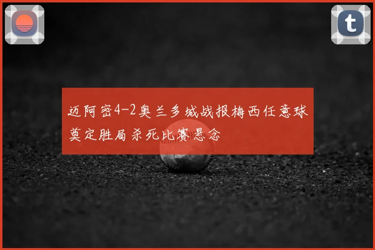 迈阿密4-2奥兰多城战报梅西任意球奠定胜局杀死比赛悬念