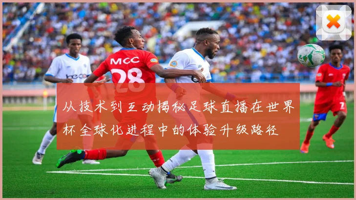 从技术到互动揭秘足球直播在世界杯全球化进程中的体验升级路径