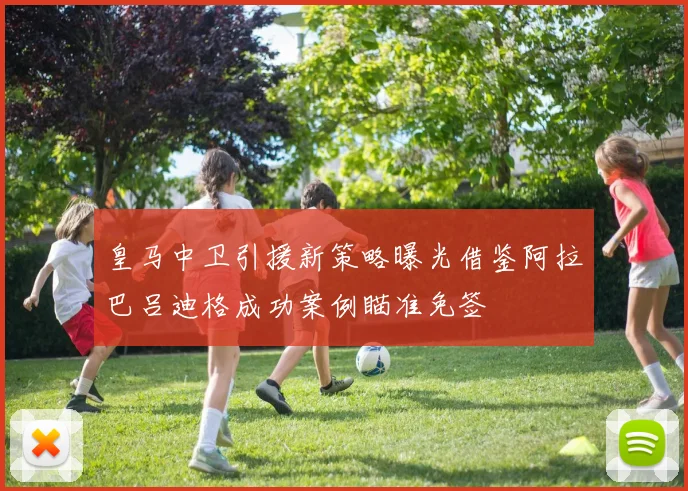 皇马中卫引援新策略曝光借鉴阿拉巴吕迪格成功案例瞄准免签