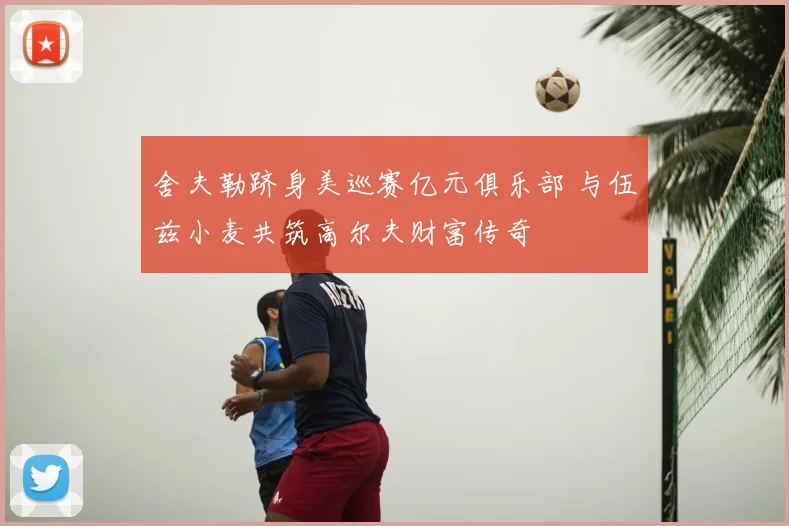 舍夫勒跻身美巡赛亿元俱乐部 与伍兹小麦共筑高尔夫财富传奇